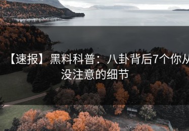 【速报】黑料科普：八卦背后7个你从没注意的细节