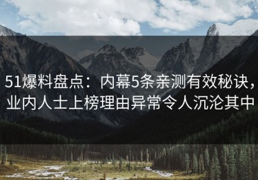 51爆料盘点：内幕5条亲测有效秘诀，业内人士上榜理由异常令人沉沦其中