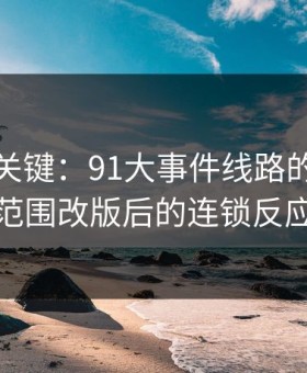 冷门但关键：91大事件线路的一次小范围改版后的连锁反应