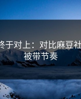 时间线终于对上：对比麻豆社区-别再被带节奏