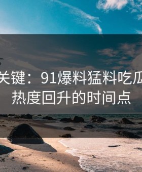 冷门但关键：91爆料猛料吃瓜的深夜热度回升的时间点