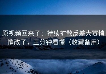 原视频回来了：持续扩散反差大赛悄悄改了，三分钟看懂（收藏备用）