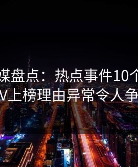 蜜桃传媒盘点：热点事件10个细节真相，大V上榜理由异常令人争议四起