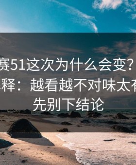 每日大赛51这次为什么会变？从更新开始解释：越看越不对味太有画面；先别下结论