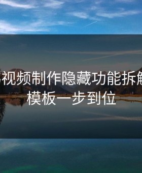 17c日韩视频制作隐藏功能拆解 · 剪辑模板一步到位