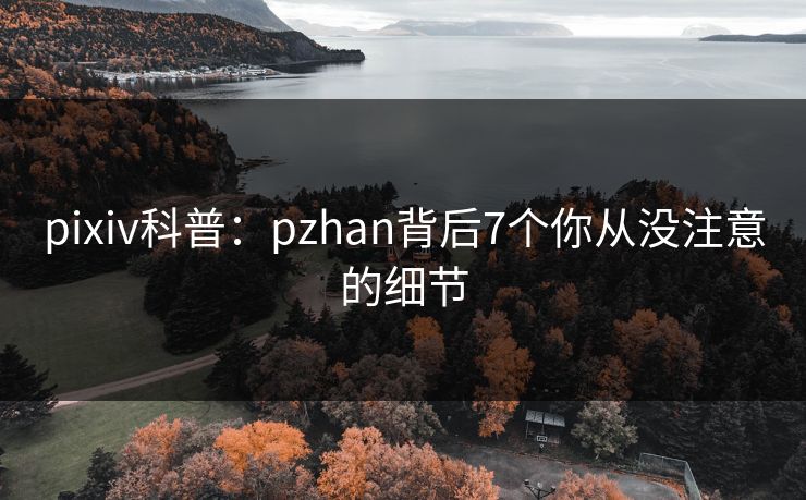 pixiv科普：pzhan背后7个你从没注意的细节
